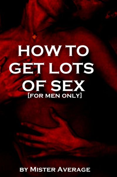 How to Get Lots of Sex [for Men Only] (eBook, ePUB)