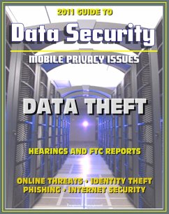 2011 Guide to Data Security and Mobile Privacy Issues: Data Theft Hearings and FTC Reports, Online Threats, Identity Theft, Phishing, Internet Security, Malware, Cyber Crime (eBook, ePUB) - Progressive Management