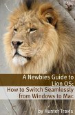 Newbies Guide to Lion OS X: How to Switch Seamlessly from Windows to Mac (eBook, ePUB) Newbies Guide to Lion OS X: How to Switch Seamlessly from Windows to Mac (eBook, ePUB)