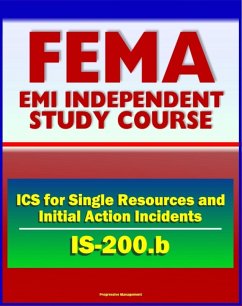 21st Century FEMA Study Course: ICS for Single Resources and Initial Action Incidents (IS-200.b) - Incident Command System, Floods, Hostage Situations, HazMat, Leadership and Management (eBook, ePUB) - Progressive Management
