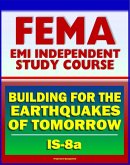 21st Century FEMA Study Course: Building for the Earthquakes of Tomorrow (IS-8.a) - Earthquake Causes and Characteristics, Effects, Protecting Your Community, Hazard Reduction (eBook, ePUB)