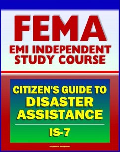 21st Century FEMA Study Course: A Citizen's Guide to Disaster Assistance (IS-7) - Local, State, Federal Assistance, Applying for Help, Preparedness, Community Response, Financial Loss Protection (eBook, ePUB) - Progressive Management