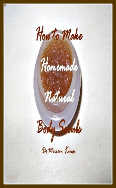How to Make Handmade Homemade Natural Body Scrubs (eBook, ePUB)
