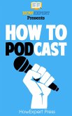 How to Podcast: Your Step-By-Step Guide to Podcasting (eBook, ePUB)