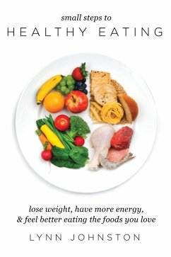 Small Steps to Healthy Eating: Lose Weight, Have More Energy, Feel Better Eating the Foods You Love (eBook, ePUB) - Johnston, Lynn