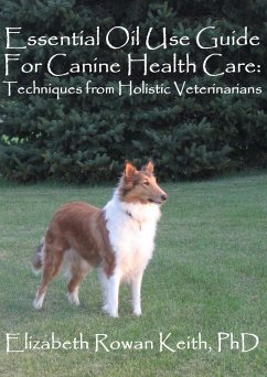 Essential Oil Use Guide For Canine Health Care: Techniques from Holistic Veterinarians (eBook, ePUB) - Keith, Elizabeth Rowan