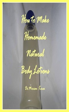 How to Make Handmade Homemade Natural Body Lotions (eBook, ePUB) - Kinai, Miriam