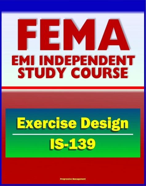 21st Century FEMA Study Course: Exercise Design (IS-139) - Drills, Functional Exercises, Table Top and Full-scale Exercises, Emergency and Disaster Scenario (eBook, ePUB) 21st Century FEMA Study Course: Exercise Design (IS-139) - Drills, Functional Exercises, Table Top and Full-scale Exercises, Emergency and Disaster Scenario (eBook, ePUB)