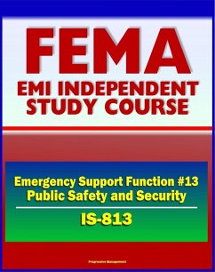 21st Century FEMA Study Course: Emergency Support Function #13 Public Safety and Security (IS-813) - Attorney General, Incident Management Activities, U.S. Marshals Service, Maritime MSST (eBook, ePUB) - Progressive Management