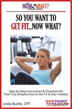 So You Want To Get Fit...Now What? Step-by-Step Instructions & Essential Info That Truly Simplify How to Get Fit & Stay Healthy! (eBook, ePUB) - Burke, Linda