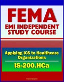 21st Century FEMA Study Course: Applying ICS to Healthcare Organizations (IS-200.HCa) - Physicians, Department Managers, Unit Leaders, Charge Nurses, And Hospital Administrators (eBook, ePUB)