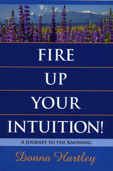 Fire Up Your Intuition: A Journey to the Knowing (eBook, ePUB) Fire Up Your Intuition: A Journey to the Knowing (eBook, ePUB)