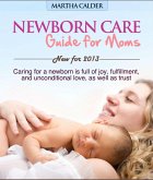 Newborn Care Guide for Moms New For 2013 Caring For A Newborn Is Full Of Joy, Fulfillment, And Unconditional Love, As Well As Trust (eBook, ePUB)