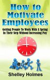 How To Motivate Employees: Getting People To Work With A Spring In Their Step Without Increasing Pay (eBook, ePUB)