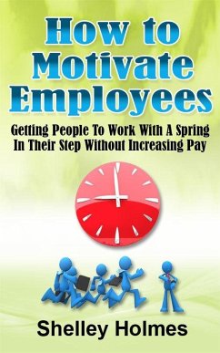 How To Motivate Employees: Getting People To Work With A Spring In Their Step Without Increasing Pay (eBook, ePUB) - Holmes, Shelley