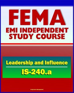 Cover 21st Century FEMA Study Course: Leadership and Influence (IS-240.a) - Case Studies, Rule of Six, Paradigms, Balancing Inquiry and Advocacy, Personal Influence and Political Savvy (eBook, ePUB)