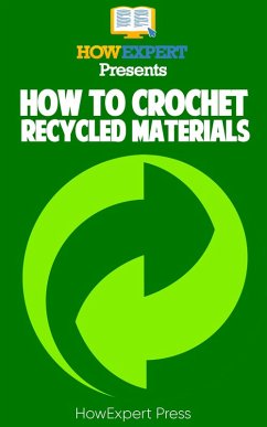 How to Crochet Recycled Materials: Your Step-By-Step Guide to Crocheting Recycled Materials (eBook, ePUB) - Howexpert