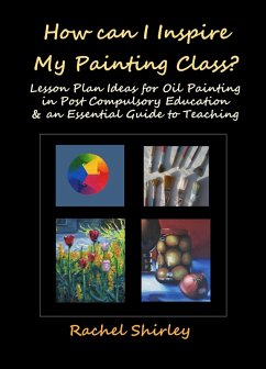 Cover How Can I Inspire my Painting Class? Lesson Plan Ideas for Oil Painting in Post Compulsory Education & an Essential Guide to Teaching (eBook, ePUB)