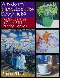 Why do My Ellipses look like Doughnuts? Plus 25 Solutions to Other Still Life Painting Peeves: Colour Theory, Tips and Techniques on Oil Painting Floral Art, Fruit, Crockery and More (eBook, ePUB) - Shirley, Rachel
