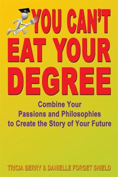 You Can't Eat Your Degree: Combine Your Passions and Philosophies to Create the Story of Your Future (eBook, ePUB) - Shield, Tricia Berry and Danielle Forget