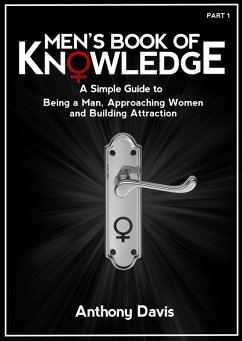 Men's Book of Knowledge: A Simple Guide on Being a Man, Approaching Women and Building Attraction (eBook, ePUB) - Davis, Anthony