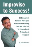 Improvise to Success! 16 Simple But Powerful Principles From Improv Comedy That Will Take You to Personal and Professional Success! (eBook, ePUB)