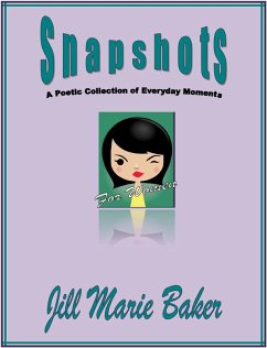 Snapshots: A poetic collection of everyday moments (eBook, ePUB) - Baker, Jill Marie Snapshots: A poetic collection of everyday moments (eBook, ePUB) - Baker, Jill Marie