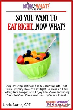 So You Want To Eat Right...Now What? Step-by-Step Instructions & Essential Info That Truly Simplify How to Eat Right So You Can Feel Better, Live Longer, And Enjoy Life More, Including Sample Meal Plans & Healthy Snack Ideas! (eBook, ePUB) - Burke, Linda