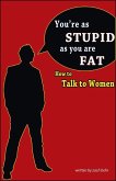 You're as Stupid as You are Fat; How to Talk to Women (eBook, ePUB)