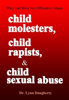 Cover Child Molesters, Child Rapists, and Child Sexual Abuse: Why and How Sex Offenders Abuse: Child Molestation, Rape, and Incest Stories, Studies, and Models (eBook, ePUB)