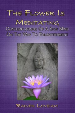 Flower Is Meditating: Contemplations Of A Sick Mind On The Way To Enlightenment (eBook, ePUB) - Loveiam, Rainer