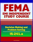 21st Century FEMA Study Course: Decision Making and Problem Solving (IS-241.a) - Ethics, Brainstorming, Surveys, Problem-Solving Models, Groupthink, Discussion Groups, Case Studies (eBook, ePUB)