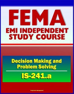 21st Century FEMA Study Course: Decision Making and Problem Solving (IS-241.a) - Ethics, Brainstorming, Surveys, Problem-Solving Models, Groupthink, Discussion Groups, Case Studies (eBook, ePUB) - Progressive Management