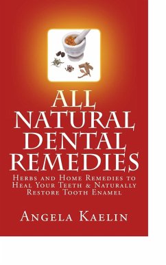 All Natural Dental Remedies: Herbs and Home Remedies to Heal Your Teeth & Naturally Restore Tooth Enamel (eBook, ePUB) - Kaelin, Angela