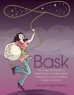 Bask. The Dreamer's Guide to Reaching for the Stars While Realizing You Have Already Caught the Moon (eBook, ePUB) - Matlen, Darcee Hope