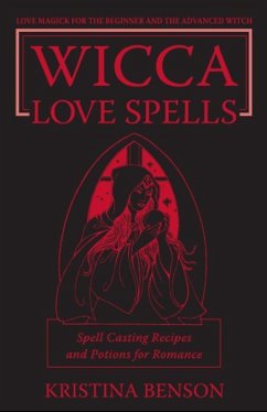 Wicca Love Spells: Love Magick for the Beginner and the Advanced Witch - Spell Casting Recipes and Potions for Romance (eBook, ePUB) - Benson, Kristina