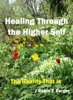 Healing Through the Higher Self The Reality That Is (eBook, ePUB) - Harger, J. Robin E.