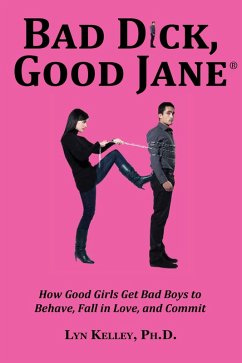 Bad Dick, Good Jane: How Good Girls Get Bad Boys to Behave, Fall in Love and Commit (eBook, ePUB) - Kelley, Lyn