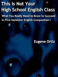 This is Not Your High School English Class: What You Really Need to Know to Succeed in First Semester English Composition I (eBook, ePUB) - Ortiz, Eugene