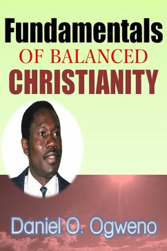 Fundamentals Of Balanced Christianity: Charismatic Parlance Or Pragmatic Balance (eBook, ePUB) - Ogweno, Daniel O.