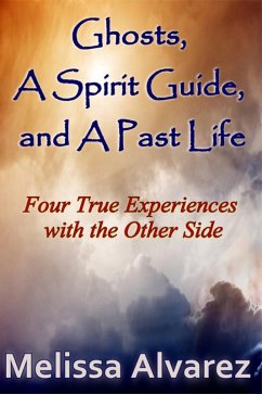 Ghosts, A Spirit Guide and A Past Life: Four True Experiences with the Other Side (eBook, ePUB) - Alvarez, Melissa