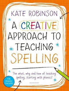 A Creative Approach to Teaching Spelling: The what, why and how of teaching spelling, starting with phonics (eBook, PDF) - Robinson, Kate