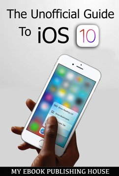 The Unofficial Guide To iOS 10 (eBook, ePUB) - Publishing House, My Ebook