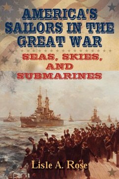 America's Sailors in the Great War: Seas, Skies, and Submarines - Rose, Lisle A.