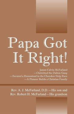 Papa Got It Right! James Calvin McFarland - Outwitted the Dalton Gang -- Secured a Homestead in the Cherokee Strip Race -- A Pioneer Builds a Christian Family - McFarland DD, Rev A J; McFarland, Rev Robert H