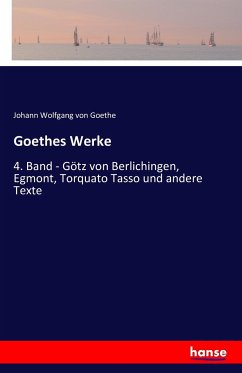 Goethes Werke: 4. Band - Götz von Berlichingen, Egmont, Torquato Tasso und andere Texte