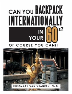 Can You Backpack Internationally in Your 60's?: Of Course You Can!! - Vranken, Ph. D. Rosemary van