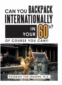 Can You Backpack Internationally in Your 60's?: Of Course You Can!! - Van Vranken, Ph. D. Rosemary