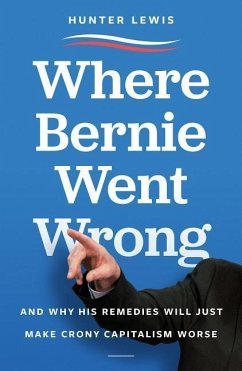 Where Bernie Went Wrong: And Why His Remedies Will Just Make Crony Capitalism Worse - Lewis, Hunter