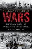 America's Needless Wars: Cautionary Tales of Us Involvement in the Philippines, Vietnam, and Iraq